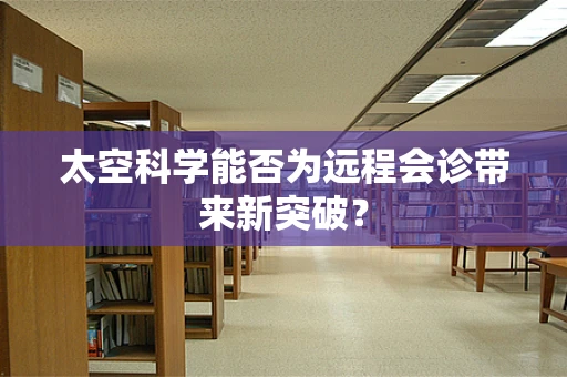 太空科学能否为远程会诊带来新突破？