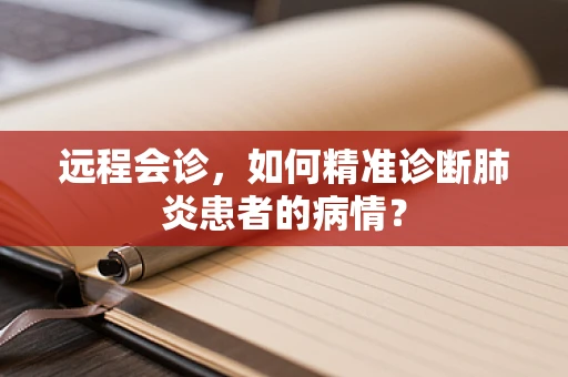 远程会诊，如何精准诊断肺炎患者的病情？