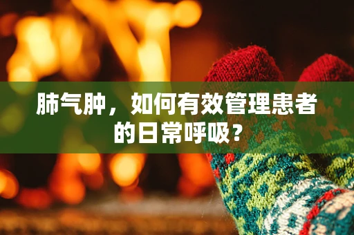 肺气肿，如何有效管理患者的日常呼吸？
