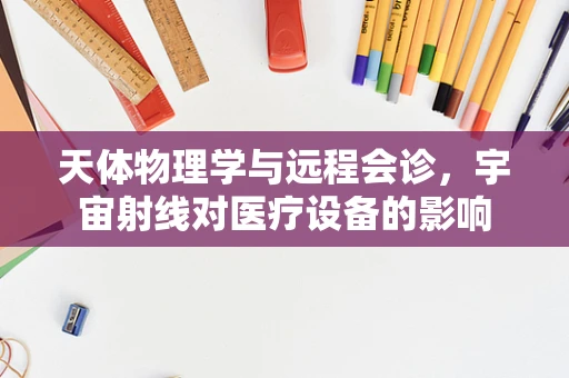 天体物理学与远程会诊，宇宙射线对医疗设备的影响
