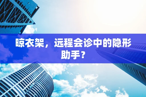 晾衣架，远程会诊中的隐形助手？