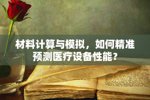 材料计算与模拟，如何精准预测医疗设备性能？