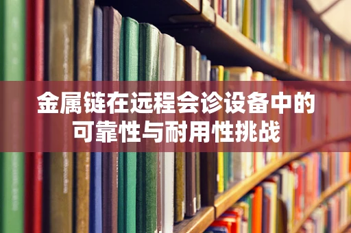 金属链在远程会诊设备中的可靠性与耐用性挑战
