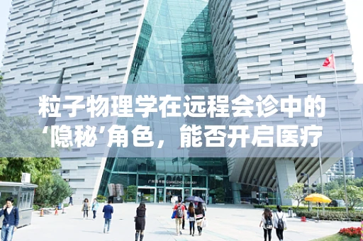 粒子物理学在远程会诊中的‘隐秘’角色，能否开启医疗诊断的新纪元？