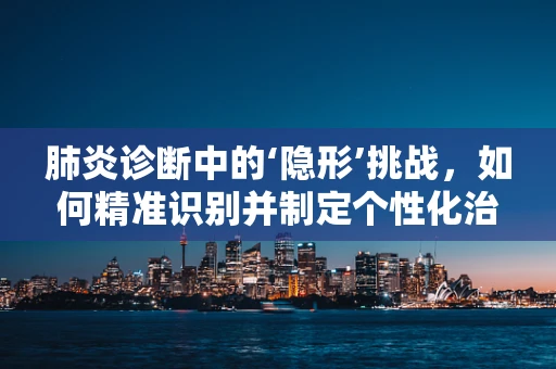 肺炎诊断中的‘隐形’挑战，如何精准识别并制定个性化治疗方案？