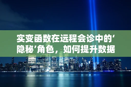 实变函数在远程会诊中的‘隐秘’角色，如何提升数据处理的细腻度？