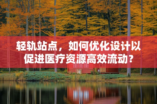 轻轨站点，如何优化设计以促进医疗资源高效流动？