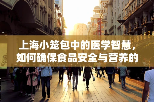 上海小笼包中的医学智慧，如何确保食品安全与营养的双重保障？