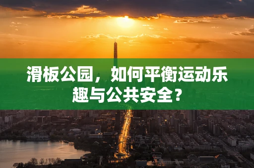 滑板公园，如何平衡运动乐趣与公共安全？