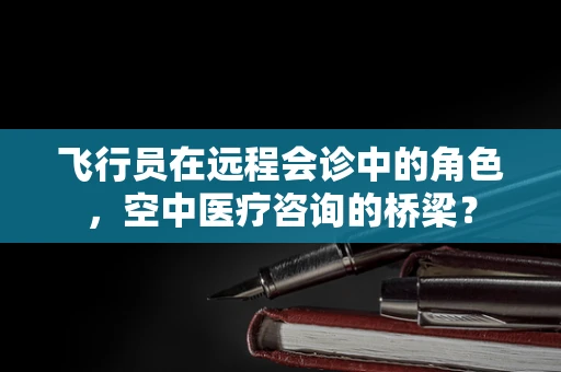 飞行员在远程会诊中的角色，空中医疗咨询的桥梁？