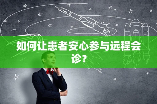 如何让患者安心参与远程会诊？