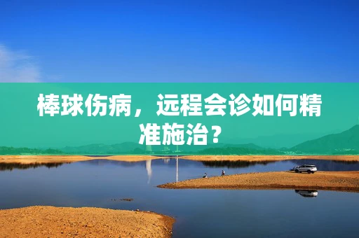 棒球伤病，远程会诊如何精准施治？