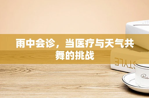 雨中会诊，当医疗与天气共舞的挑战