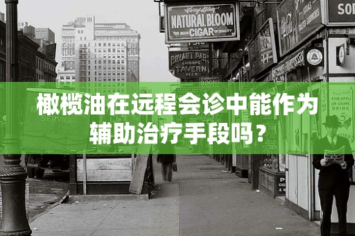 橄榄油在远程会诊中能作为辅助治疗手段吗？