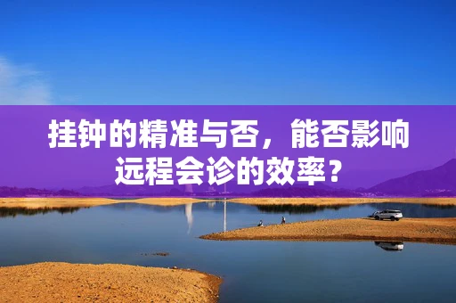 挂钟的精准与否，能否影响远程会诊的效率？