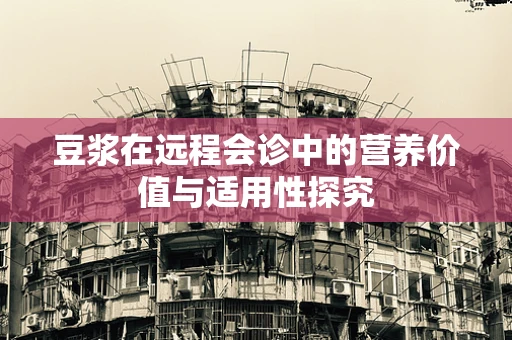 豆浆在远程会诊中的营养价值与适用性探究