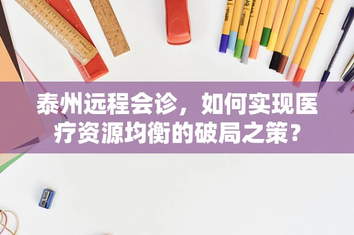 泰州远程会诊，如何实现医疗资源均衡的破局之策？