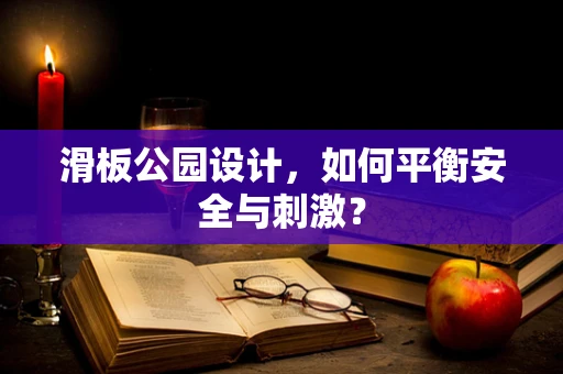 滑板公园设计，如何平衡安全与刺激？