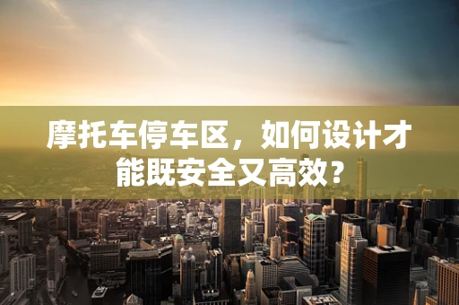 摩托车停车区，如何设计才能既安全又高效？