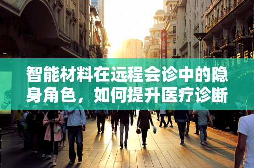 智能材料在远程会诊中的隐身角色，如何提升医疗诊断的精准度与效率？