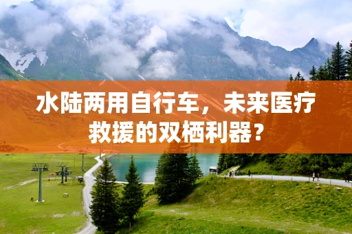 水陆两用自行车，未来医疗救援的双栖利器？