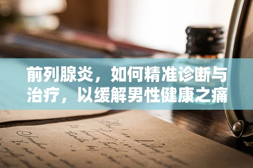 前列腺炎，如何精准诊断与治疗，以缓解男性健康之痛？