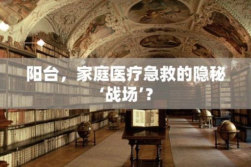 阳台，家庭医疗急救的隐秘‘战场’？