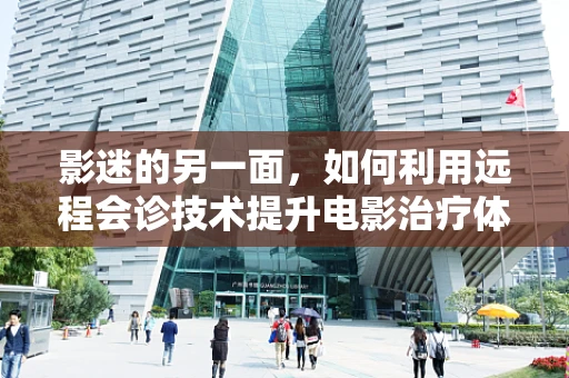影迷的另一面，如何利用远程会诊技术提升电影治疗体验？