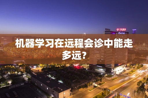 机器学习在远程会诊中能走多远？