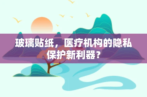 玻璃贴纸，医疗机构的隐私保护新利器？