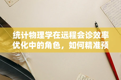 统计物理学在远程会诊效率优化中的角色，如何精准预测患者等待时间？