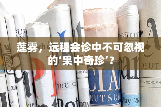 莲雾，远程会诊中不可忽视的‘果中奇珍’？