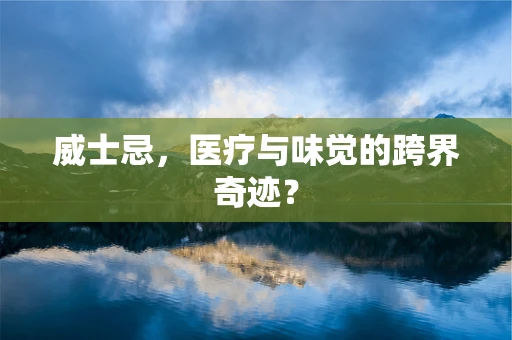 威士忌，医疗与味觉的跨界奇迹？