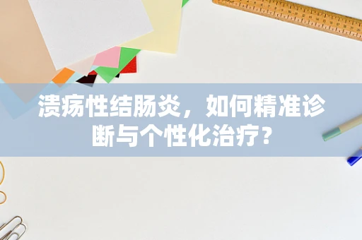 溃疡性结肠炎，如何精准诊断与个性化治疗？