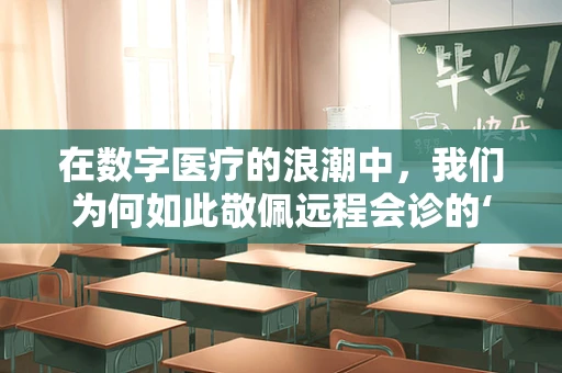 在数字医疗的浪潮中，我们为何如此敬佩远程会诊的‘幕后英雄’？