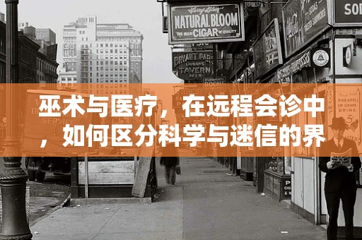 巫术与医疗，在远程会诊中，如何区分科学与迷信的界限？