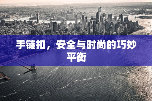 手链扣，安全与时尚的巧妙平衡