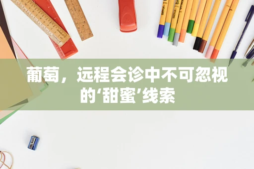 葡萄，远程会诊中不可忽视的‘甜蜜’线索
