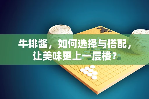 牛排酱，如何选择与搭配，让美味更上一层楼？