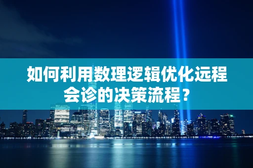 如何利用数理逻辑优化远程会诊的决策流程？