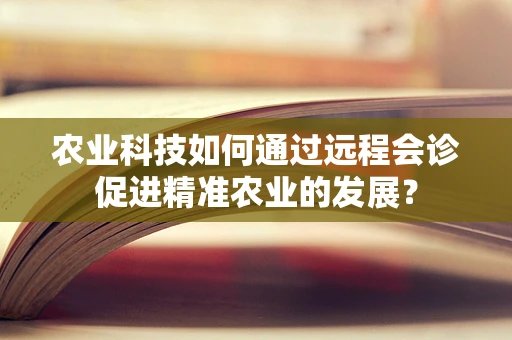 农业科技如何通过远程会诊促进精准农业的发展？