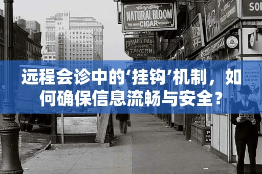 远程会诊中的‘挂钩’机制，如何确保信息流畅与安全？