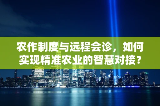 农作制度与远程会诊，如何实现精准农业的智慧对接？