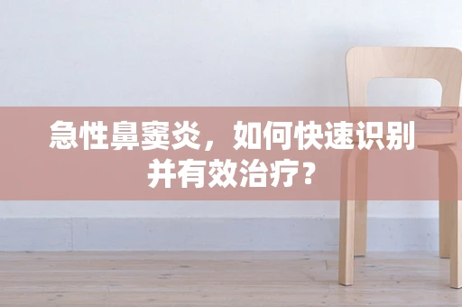 急性鼻窦炎，如何快速识别并有效治疗？