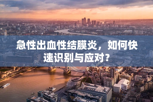 急性出血性结膜炎，如何快速识别与应对？