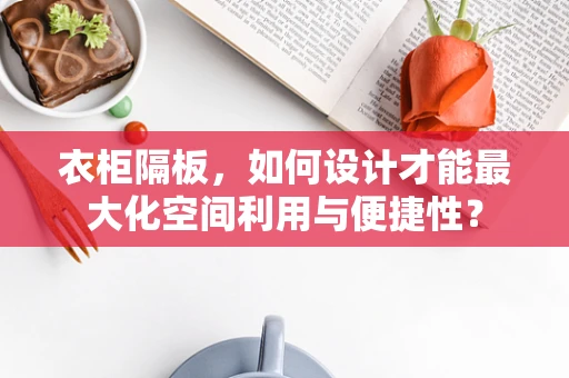 衣柜隔板，如何设计才能最大化空间利用与便捷性？
