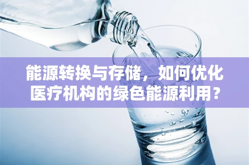 能源转换与存储，如何优化医疗机构的绿色能源利用？