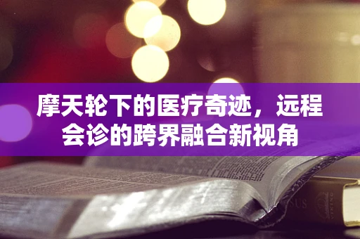 摩天轮下的医疗奇迹，远程会诊的跨界融合新视角