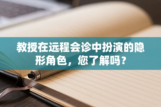 教授在远程会诊中扮演的隐形角色，您了解吗？
