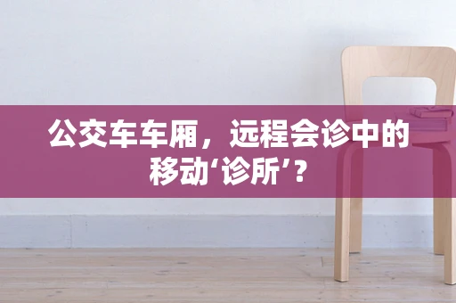 公交车车厢，远程会诊中的移动‘诊所’？